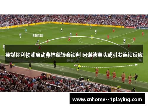英媒称利物浦启动弗林蓬转会谈判 阿诺德离队或引发连锁反应