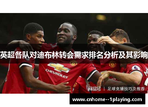 英超各队对迪布林转会需求排名分析及其影响 英超各队对迪布林转会需求排名分析及其影响