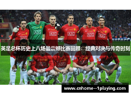 英足总杯历史上八场最震撼比赛回顾：经典对决与传奇时刻
