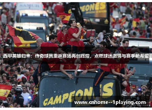 西甲英雄归来:传奇球员重返赛场再创辉煌,点燃球迷激情与赛季新希望 西甲英雄归来:传奇球员重返赛场再创辉煌,点燃球迷激情与赛季新希望