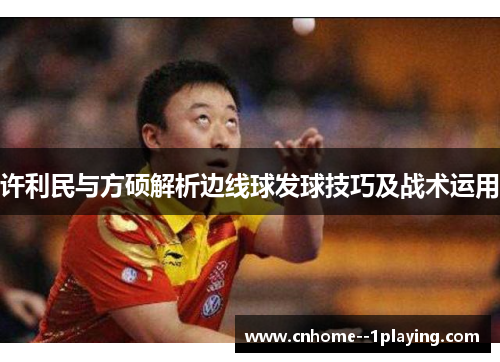 许利民与方硕解析边线球发球技巧及战术运用