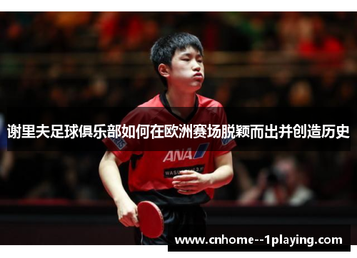 谢里夫足球俱乐部如何在欧洲赛场脱颖而出并创造历史