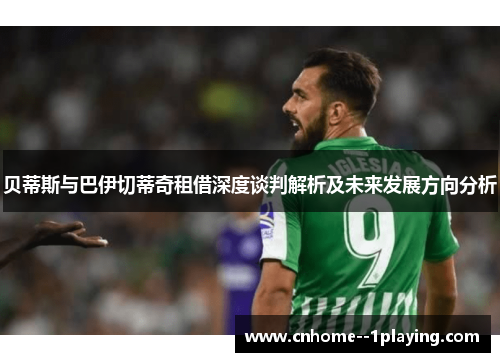 贝蒂斯与巴伊切蒂奇租借深度谈判解析及未来发展方向分析 贝蒂斯与巴伊切蒂奇租借深度谈判解析及未来发展方向分析