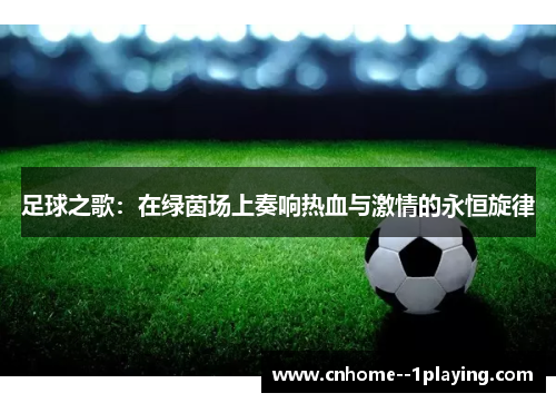 足球之歌:在绿茵场上奏响热血与激情的永恒旋律 足球之歌:在绿茵场上奏响热血与激情的永恒旋律