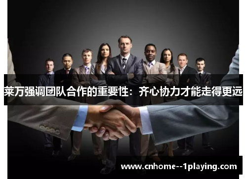 莱万强调团队合作的重要性:齐心协力才能走得更远 莱万强调团队合作的重要性:齐心协力才能走得更远