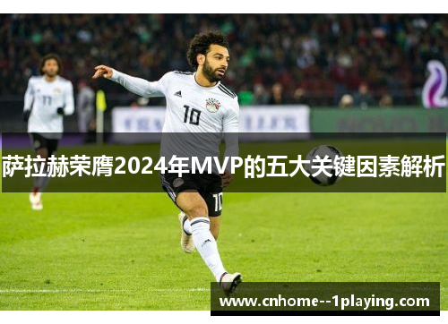 萨拉赫荣膺2024年MVP的五大关键因素解析 萨拉赫荣膺2024年MVP的五大关键因素解析