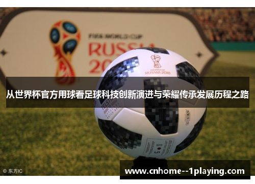 从世界杯官方用球看足球科技创新演进与荣耀传承发展历程之路 从世界杯官方用球看足球科技创新演进与荣耀传承发展历程之路