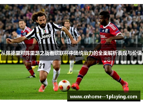 从佩德里对阵里昂之战看欧联杯中场统治力的全面解析表现与价值 从佩德里对阵里昂之战看欧联杯中场统治力的全面解析表现与价值