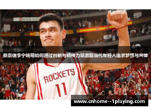 蔡崇信李宁姚明如何通过创新与精神力量激励当代年轻人追求梦想与突破