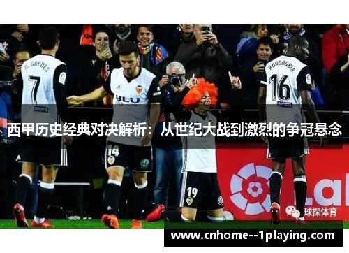 西甲历史经典对决解析：从世纪大战到激烈的争冠悬念