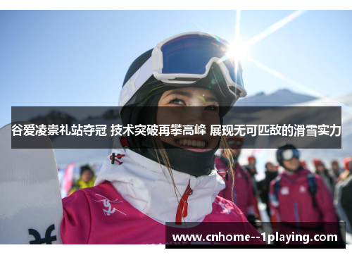 谷爱凌崇礼站夺冠 技术突破再攀高峰 展现无可匹敌的滑雪实力 谷爱凌崇礼站夺冠 技术突破再攀高峰 展现无可匹敌的滑雪实力