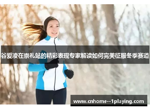 谷爱凌在崇礼站的精彩表现专家解读如何完美征服冬季赛道 谷爱凌在崇礼站的精彩表现专家解读如何完美征服冬季赛道