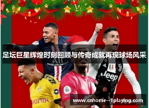 足坛巨星辉煌时刻回顾与传奇成就再现球场风采 足坛巨星辉煌时刻回顾与传奇成就再现球场风采