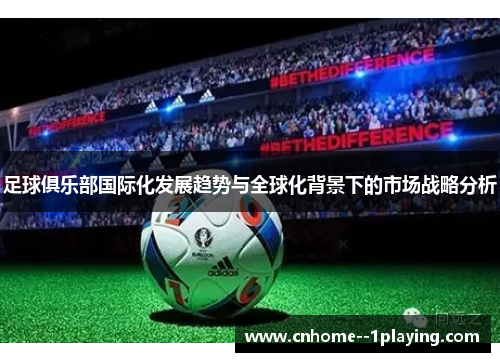 足球俱乐部国际化发展趋势与全球化背景下的市场战略分析 足球俱乐部国际化发展趋势与全球化背景下的市场战略分析