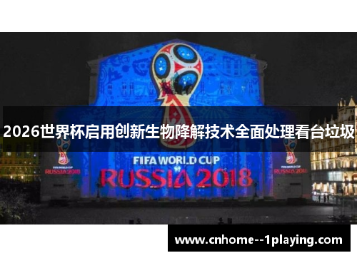 2026世界杯启用创新生物降解技术全面处理看台垃圾 2026世界杯启用创新生物降解技术全面处理看台垃圾
