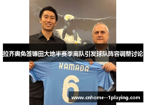 拉齐奥免签镰田大地半赛季离队引发球队阵容调整讨论 拉齐奥免签镰田大地半赛季离队引发球队阵容调整讨论