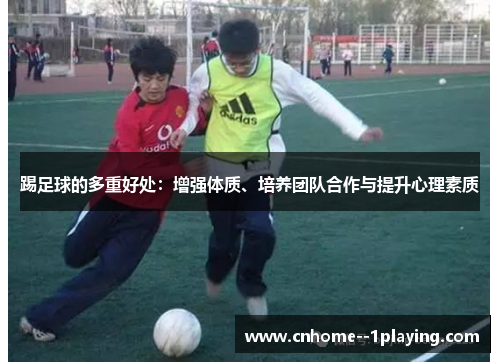 踢足球的多重好处：增强体质、培养团队合作与提升心理素质