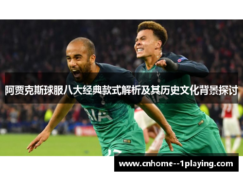 阿贾克斯球服八大经典款式解析及其历史文化背景探讨