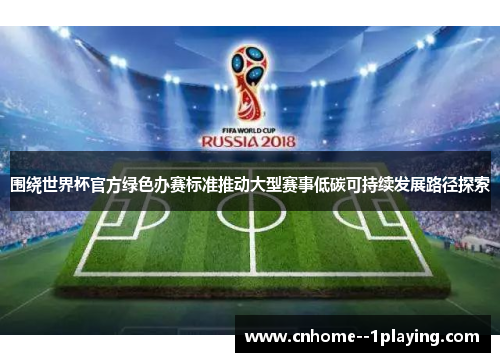 围绕世界杯官方绿色办赛标准推动大型赛事低碳可持续发展路径探索 围绕世界杯官方绿色办赛标准推动大型赛事低碳可持续发展路径探索