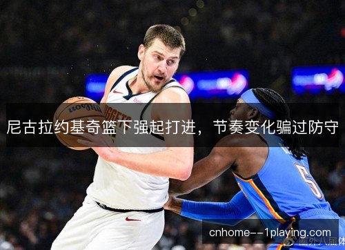 尼古拉约基奇篮下强起打进，节奏变化骗过防守